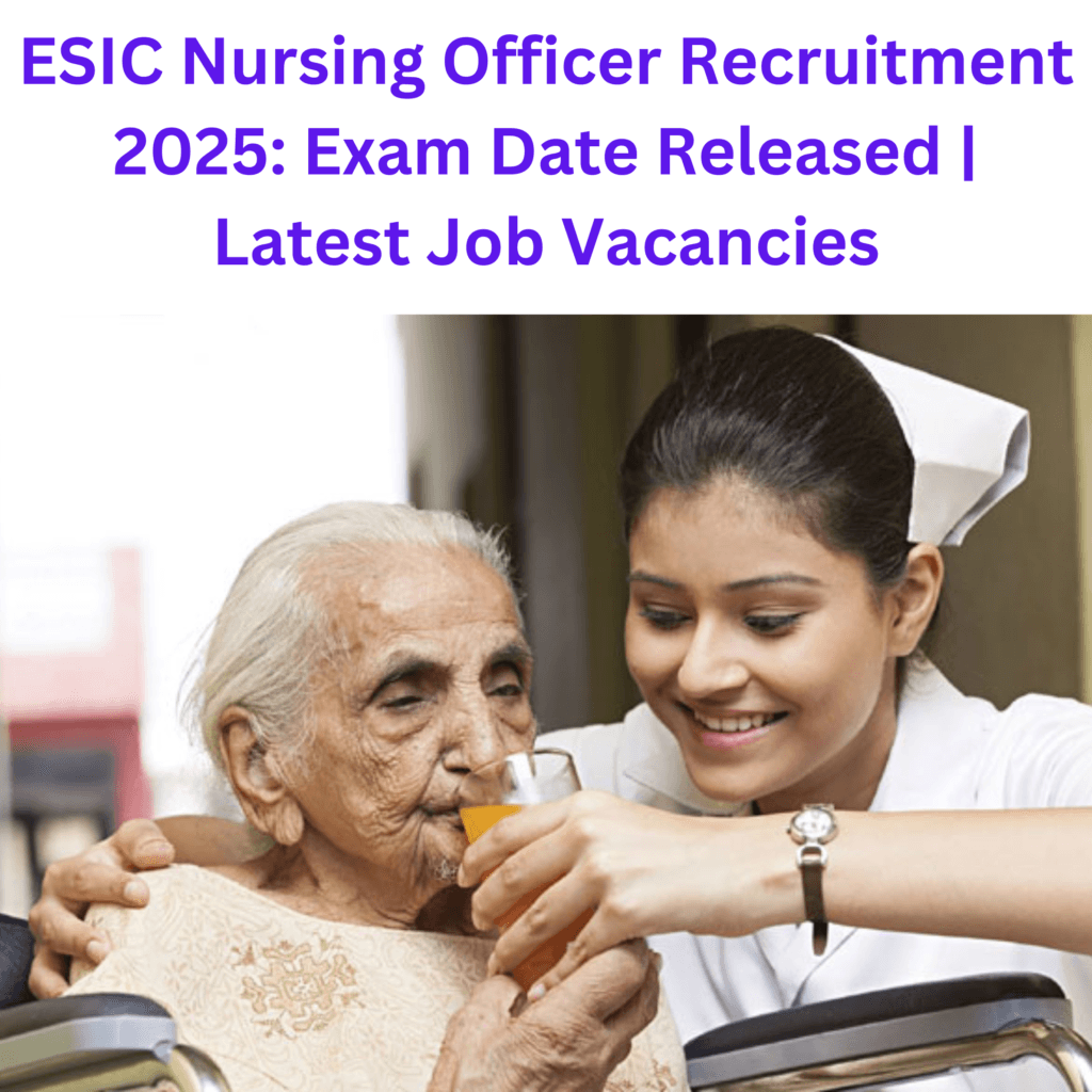 ESIC Nursing Officer Recruitment 2025: Exam Date Released | Latest Job Vacancies